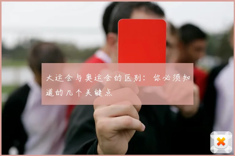 大运会与奥运会的区别：你必须知道的几个关键点