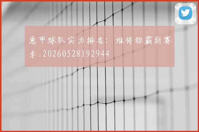 意甲球队实力排名：谁将称霸新赛季_20260528192944