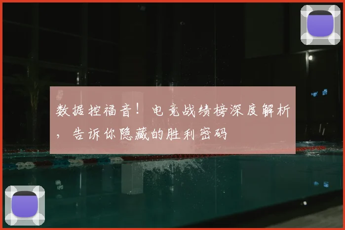 数据控福音!电竞战绩榜深度解析,告诉你隐藏的胜利密码
