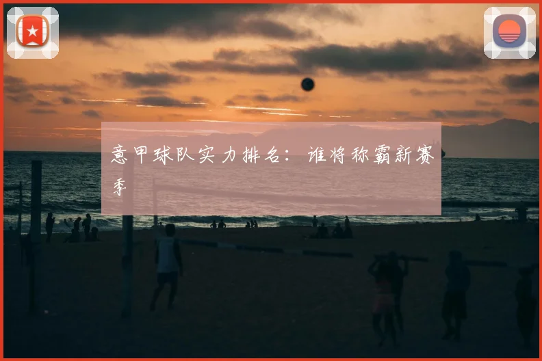 意甲球队实力排名：谁将称霸新赛季