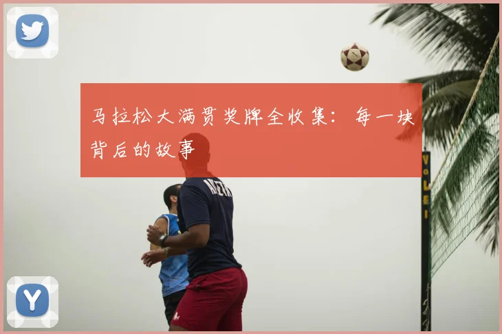 马拉松大满贯奖牌全收集：每一块背后的故事