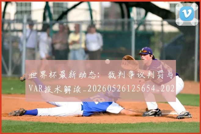 世界杯最新动态:裁判争议判罚与VAR技术解读_20260526125654_20260607160405