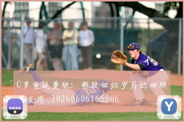 C罗重返曼联:那段回归岁月的回顾与反思_20260606165506