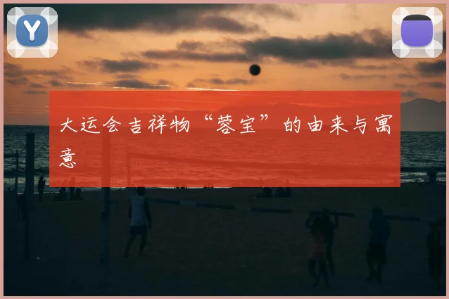大运会吉祥物“蓉宝”的由来与寓意