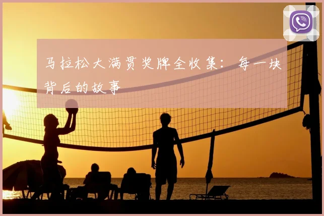 马拉松大满贯奖牌全收集:每一块背后的故事
