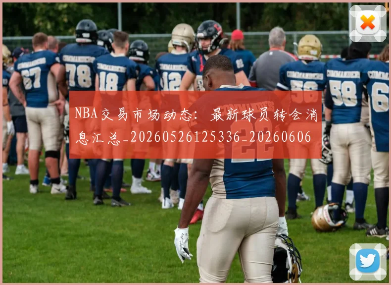 NBA交易市场动态：最新球员转会消息汇总_20260526125336_20260606165604
